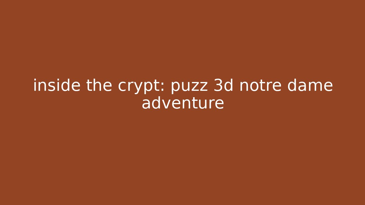inside the crypt: puzz 3d notre dame adventure - Vintage E-Juice