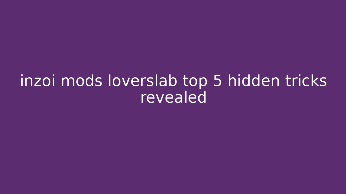 inzoi mods loverslab top 5 hidden tricks revealed