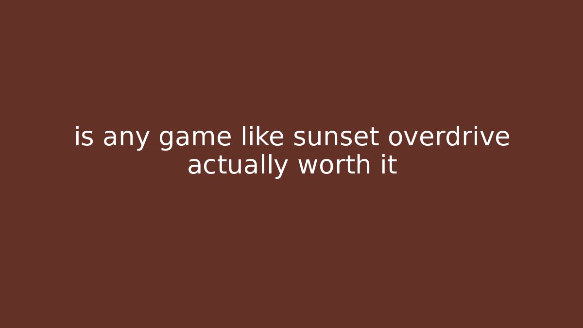 is any game like sunset overdrive actually worth it