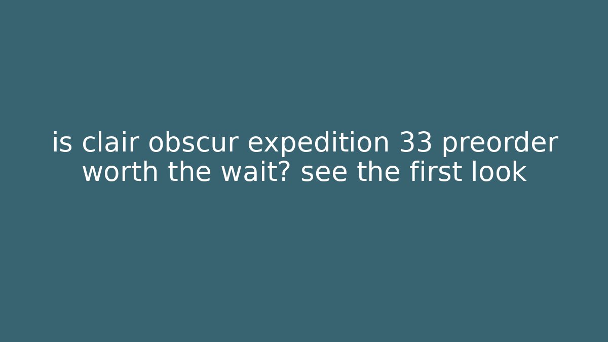 is clair obscur expedition 33 preorder worth the wait? see the first look