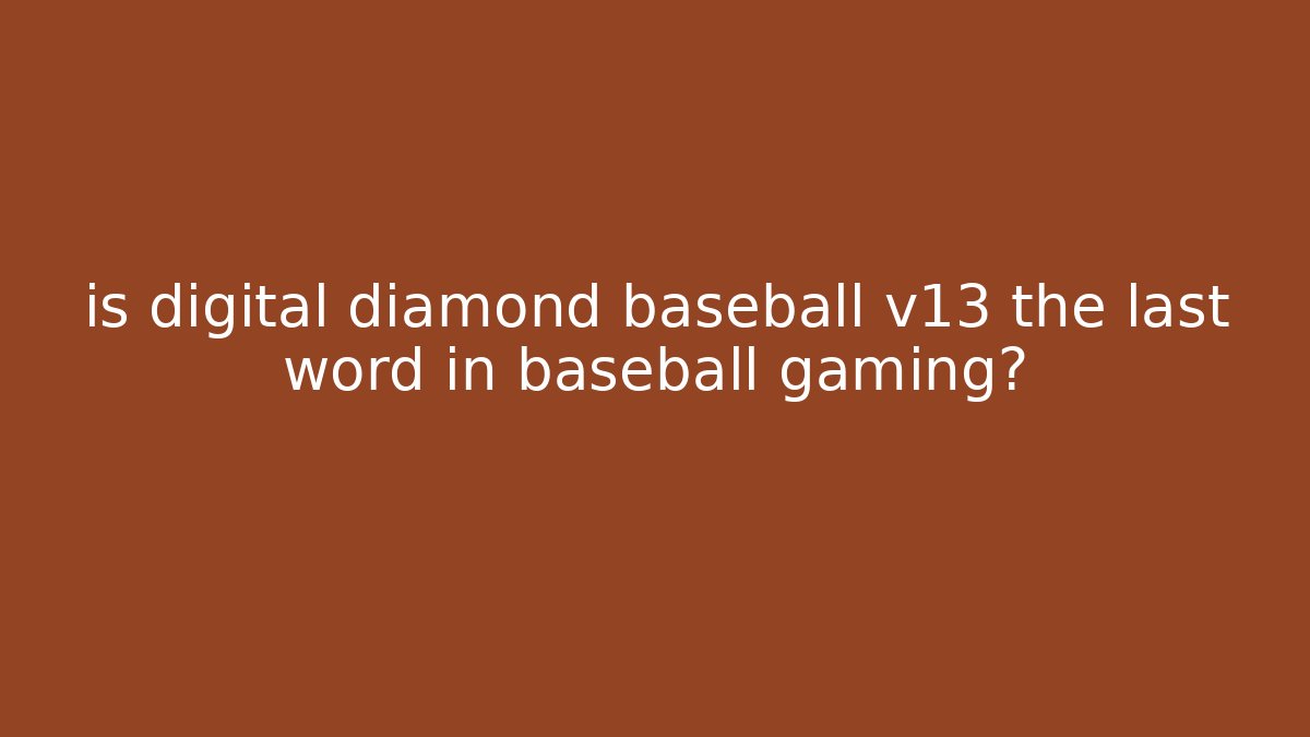 is digital diamond baseball v13 the last word in baseball gaming?