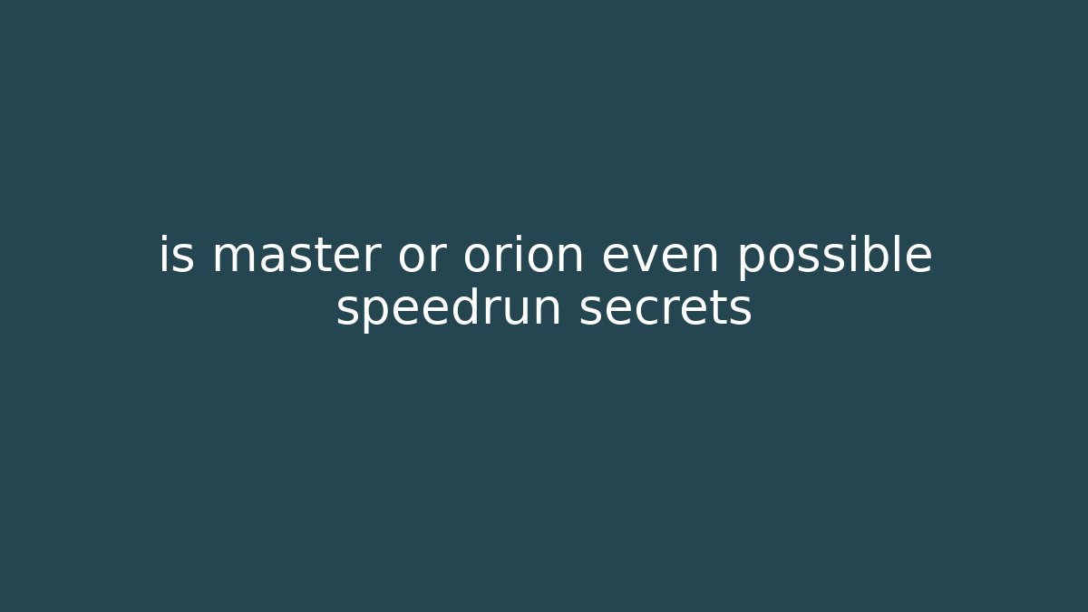 is master or orion even possible speedrun secrets - Vintage E-Juice