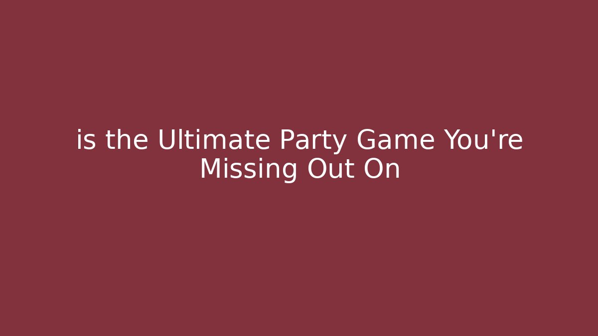 is the Ultimate Party Game You’re Missing Out On