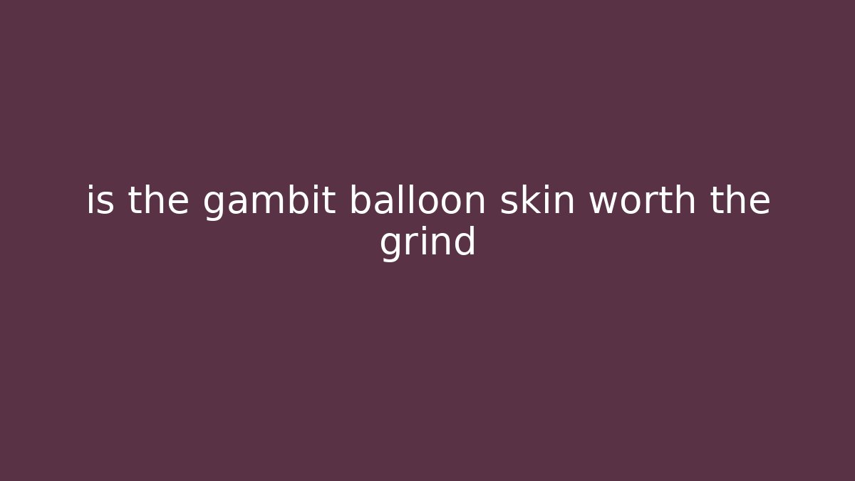 is the gambit balloon skin worth the grind