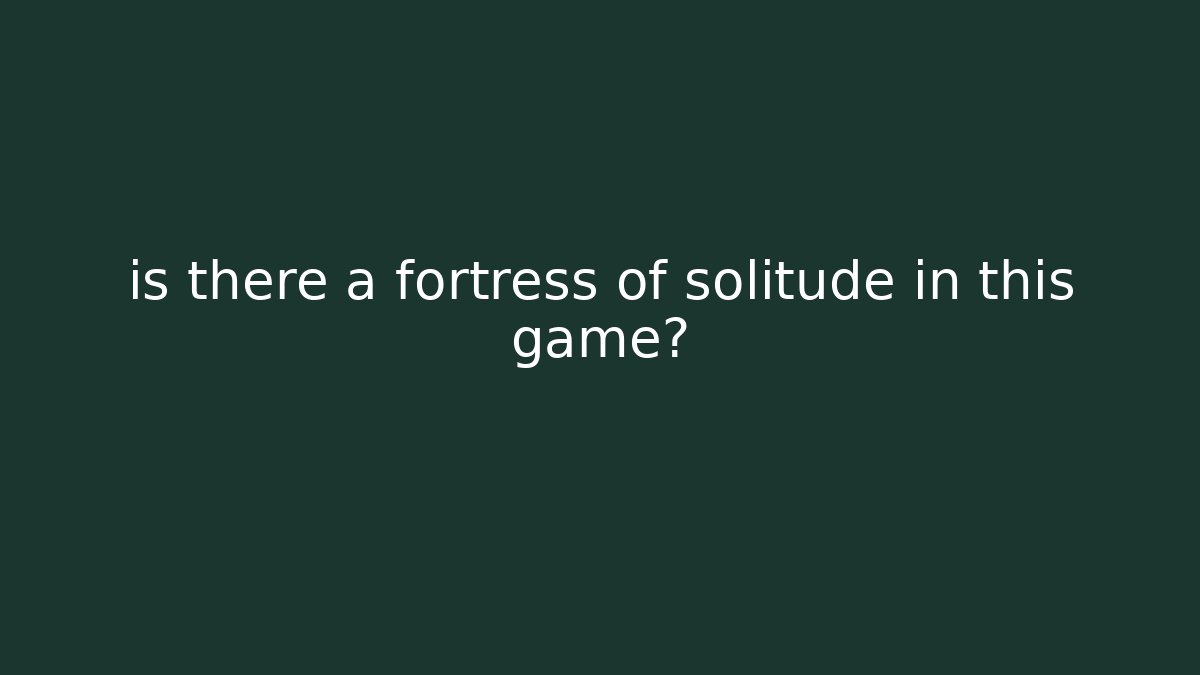 is there a fortress of solitude in this game?