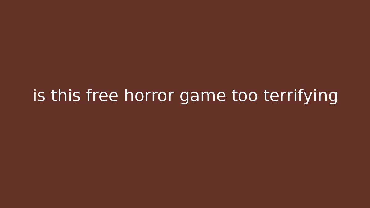 is this free horror game too terrifying