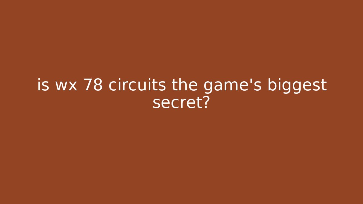 is wx 78 circuits the game's biggest secret?