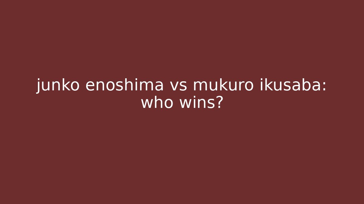junko enoshima vs mukuro ikusaba: who wins?