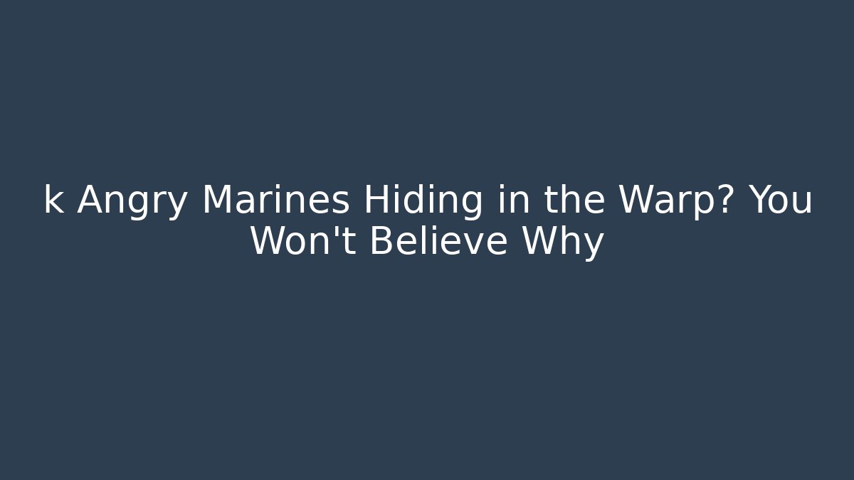 k Angry Marines Hiding in the Warp? You Won't Believe Why