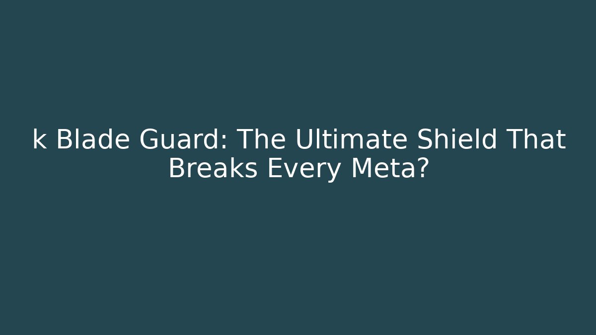 k Blade Guard: The Ultimate Shield That Breaks Every Meta?