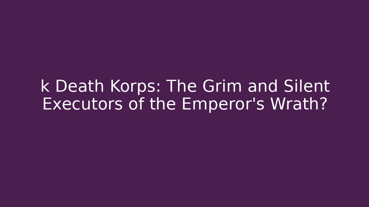 k Death Korps: The Grim and Silent Executors of the Emperor's Wrath?