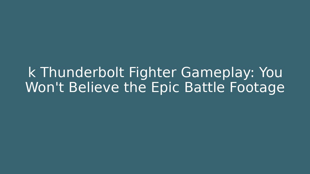 k Thunderbolt Fighter Gameplay: You Won't Believe the Epic Battle Footage