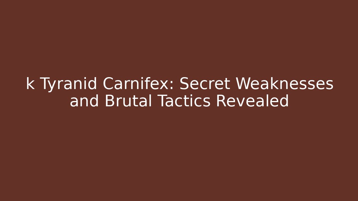 k Tyranid Carnifex: Secret Weaknesses and Brutal Tactics Revealed