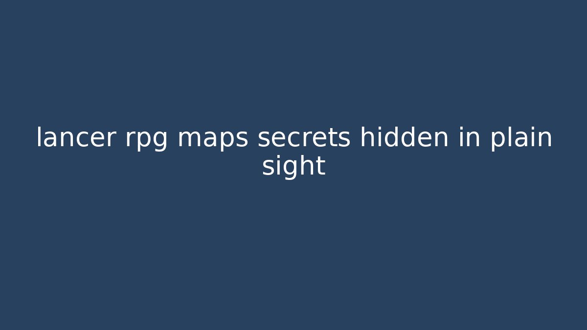 lancer rpg maps secrets hidden in plain sight - Vintage E-Juice