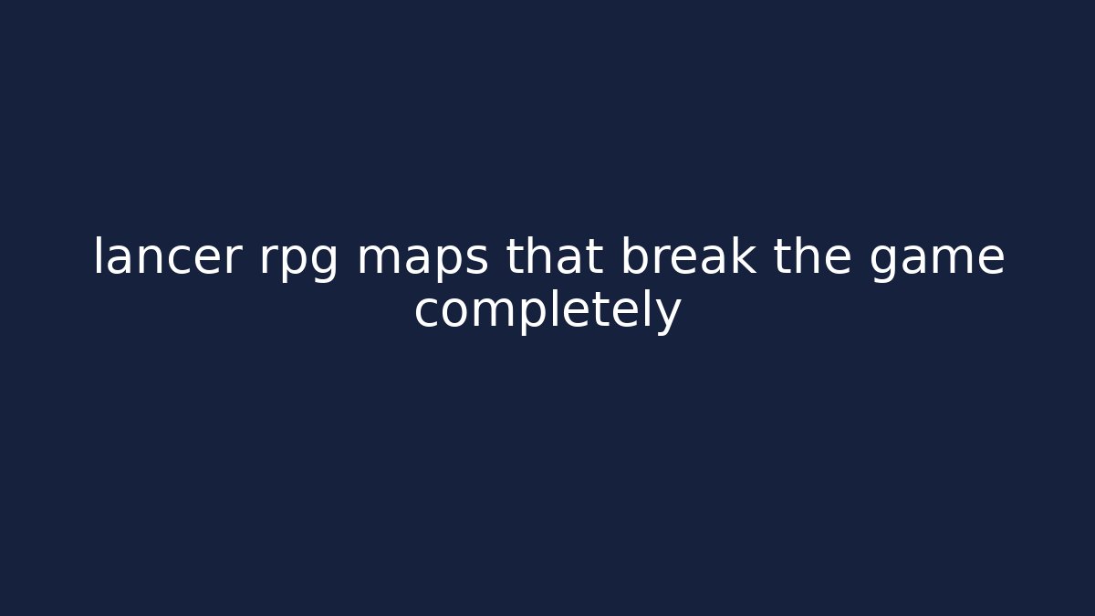 lancer rpg maps that break the game completely