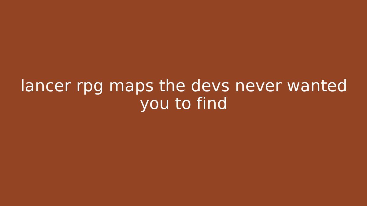 lancer rpg maps the devs never wanted you to find