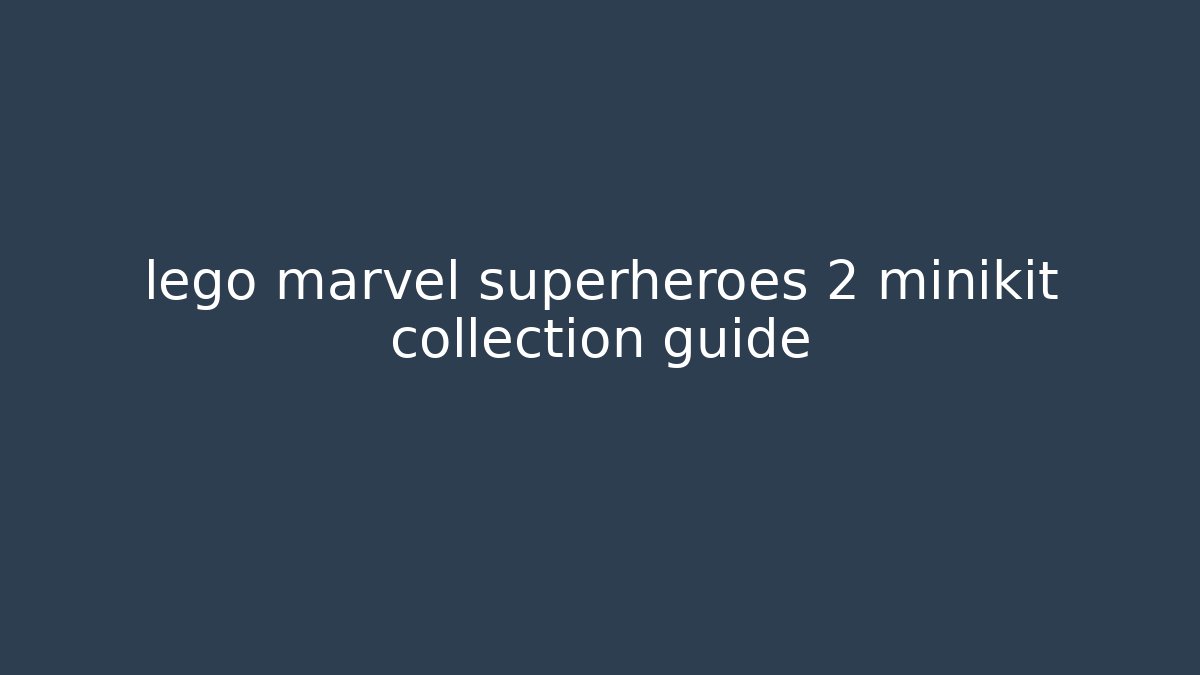 lego marvel superheroes 2 minikit collection guide