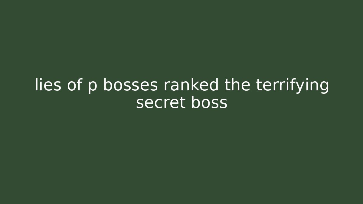 lies of p bosses ranked the terrifying secret boss
