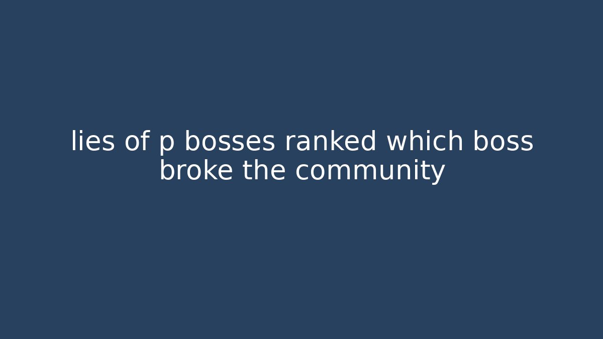 lies of p bosses ranked which boss broke the community