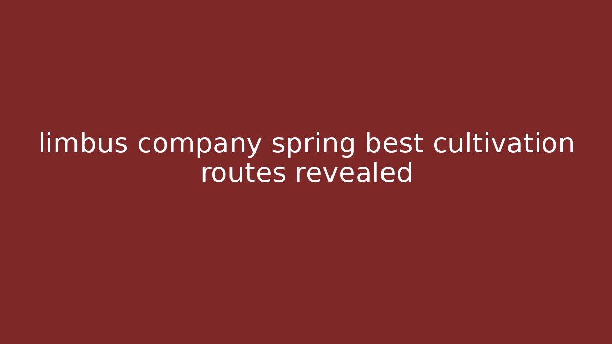 limbus company spring best cultivation routes revealed - Vintage E-Juice