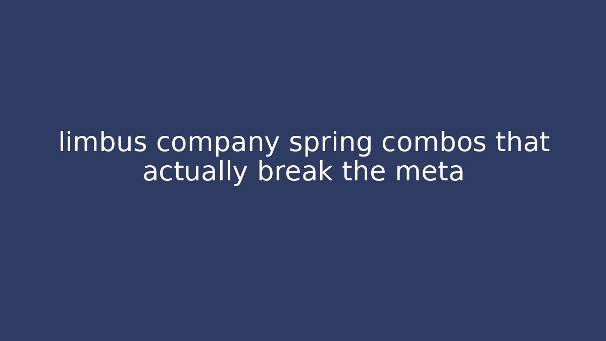 limbus company spring combos that actually break the meta - Vintage E-Juice