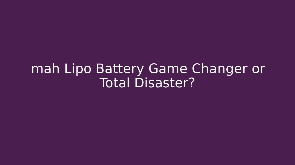 mah Lipo Battery Game Changer or Total Disaster?