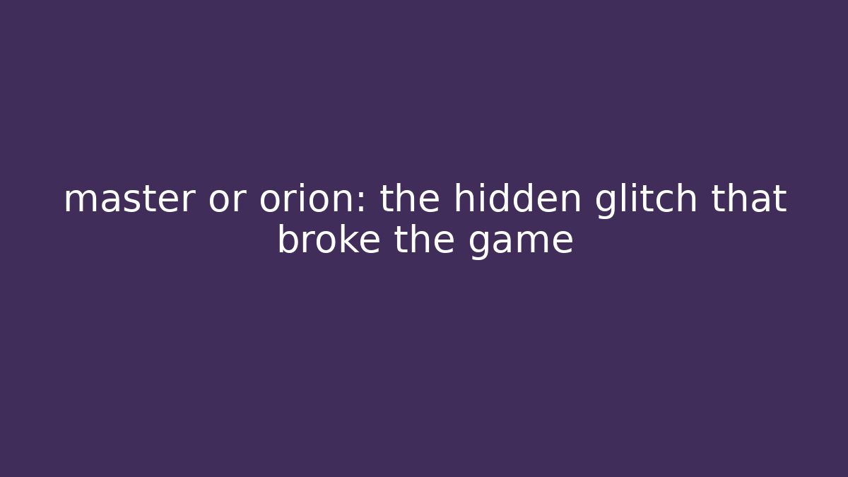 master or orion: the hidden glitch that broke the game