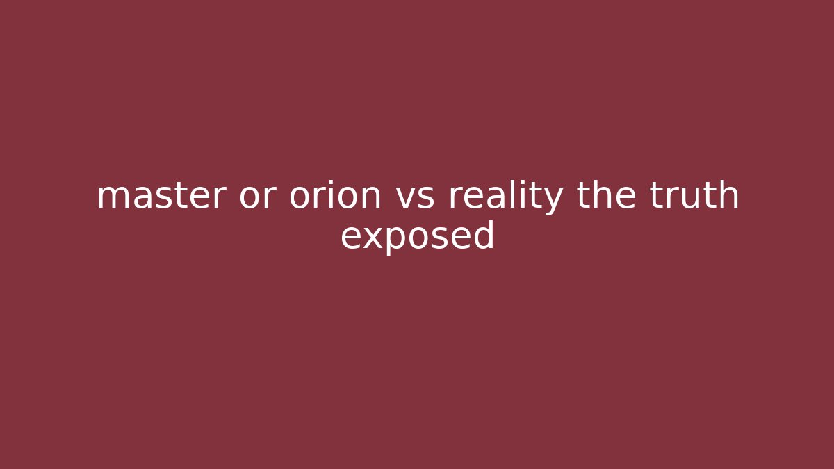 master or orion vs reality the truth exposed