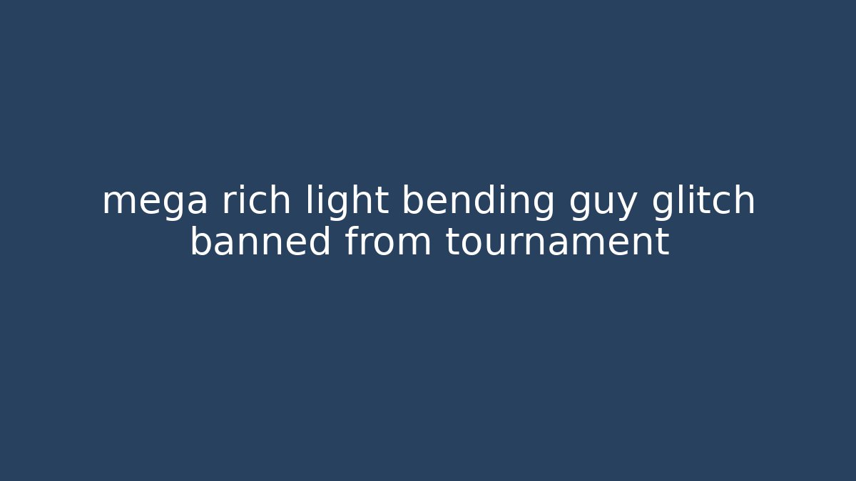 mega rich light bending guy glitch banned from tournament