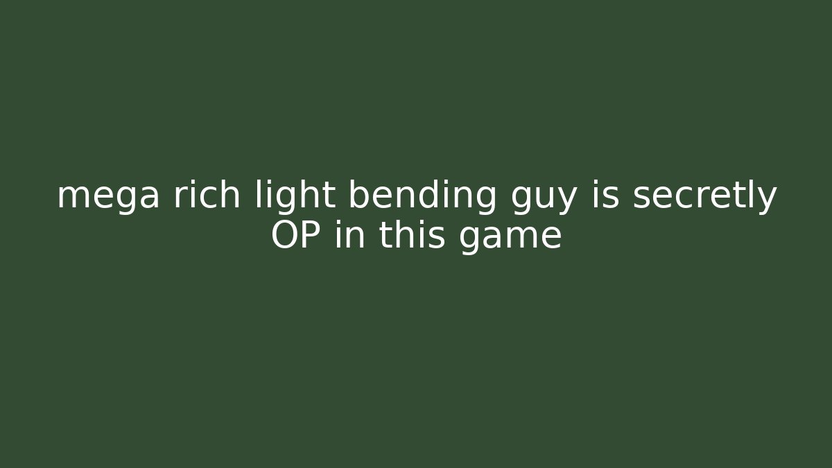 mega rich light bending guy is secretly OP in this game