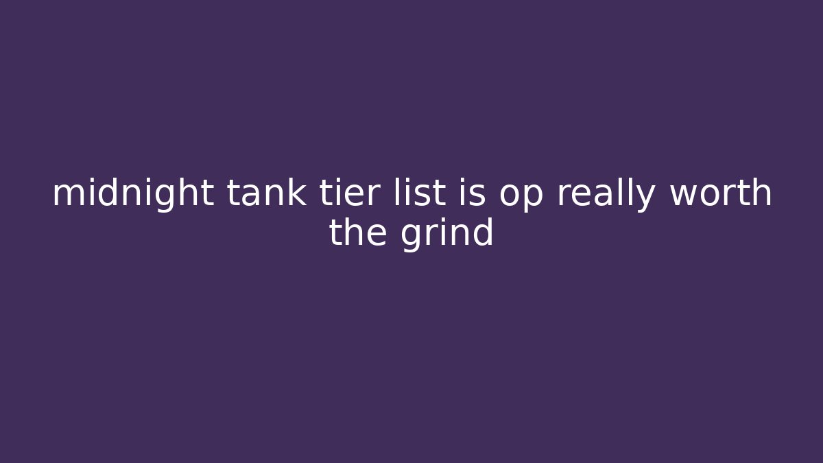 midnight tank tier list is op really worth the grind