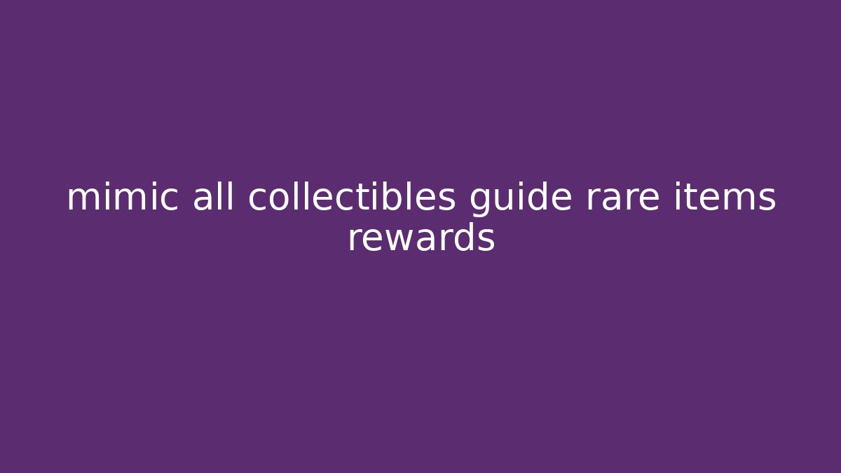 mimic all collectibles guide rare items rewards