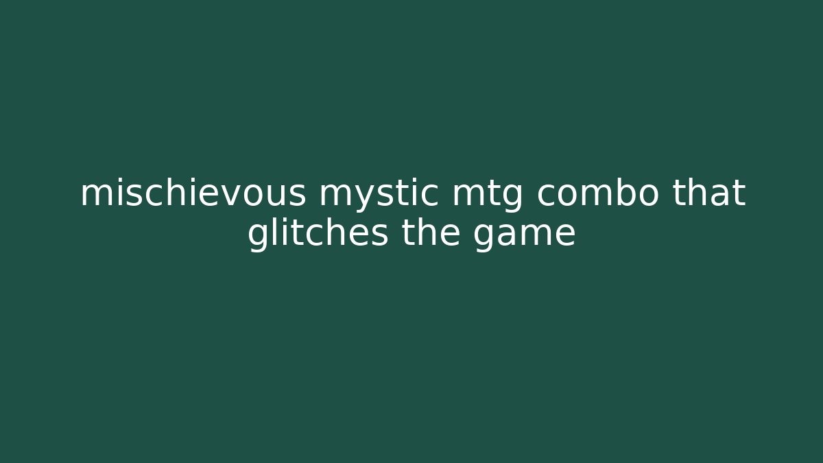 mischievous mystic mtg combo that glitches the game