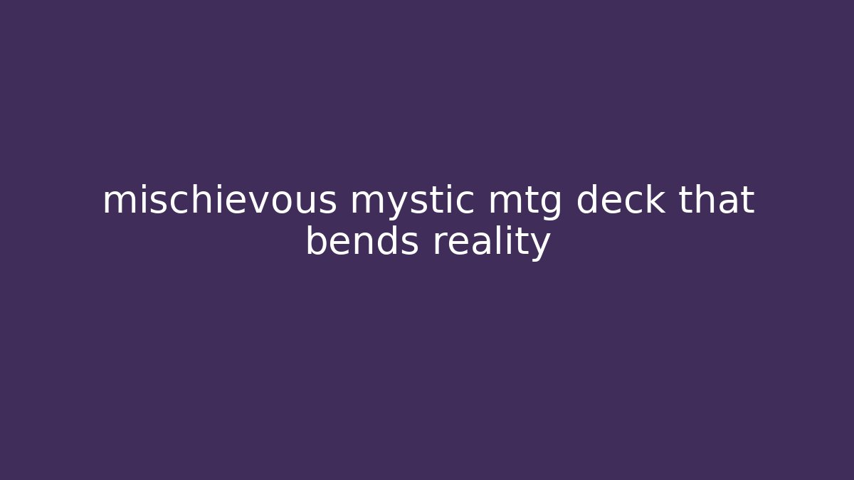 mischievous mystic mtg deck that bends reality - Vintage E-Juice