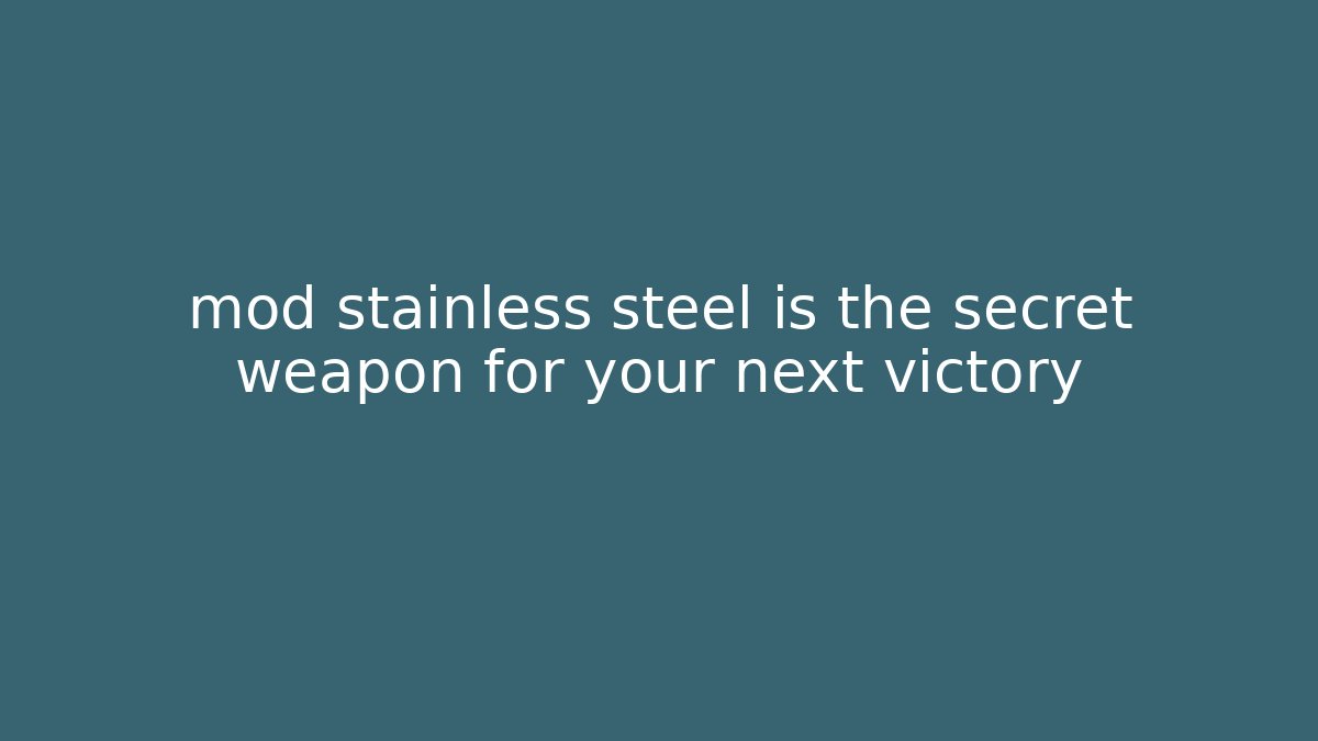 mod stainless steel is the secret weapon for your next victory