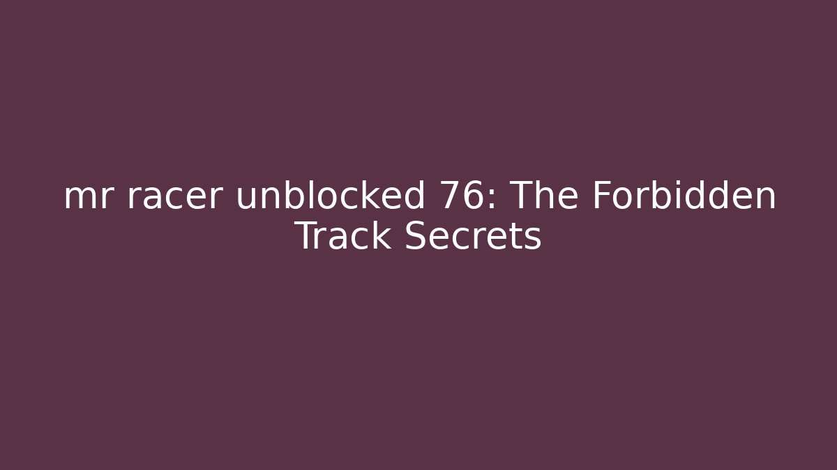 mr racer unblocked 76: The Forbidden Track Secrets