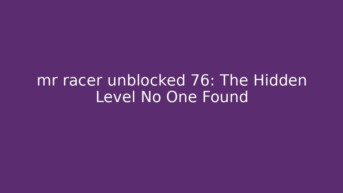mr racer unblocked 76: The Hidden Level No One Found