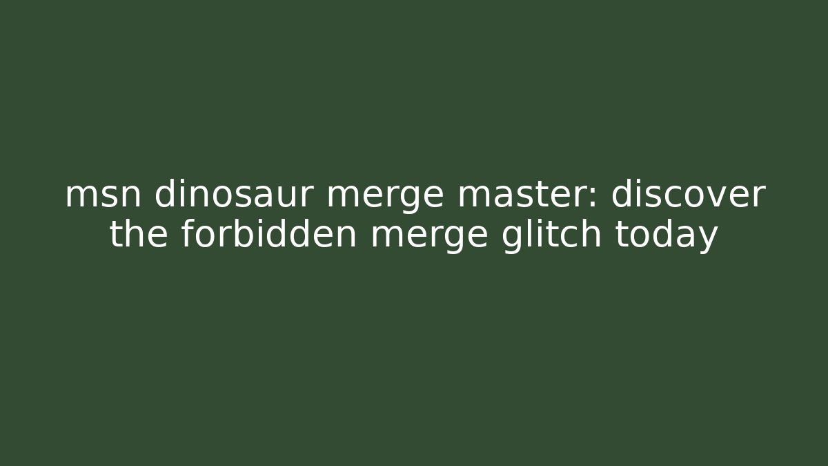 msn dinosaur merge master: discover the forbidden merge glitch today