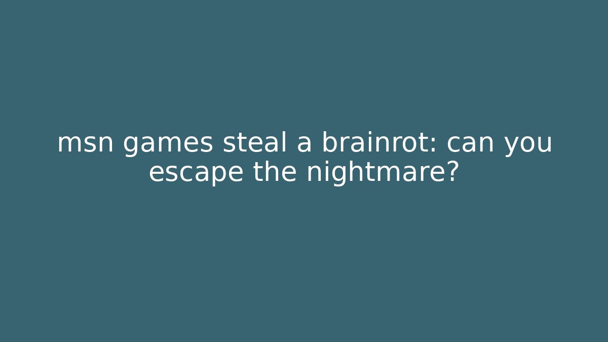 msn games steal a brainrot: can you escape the nightmare?