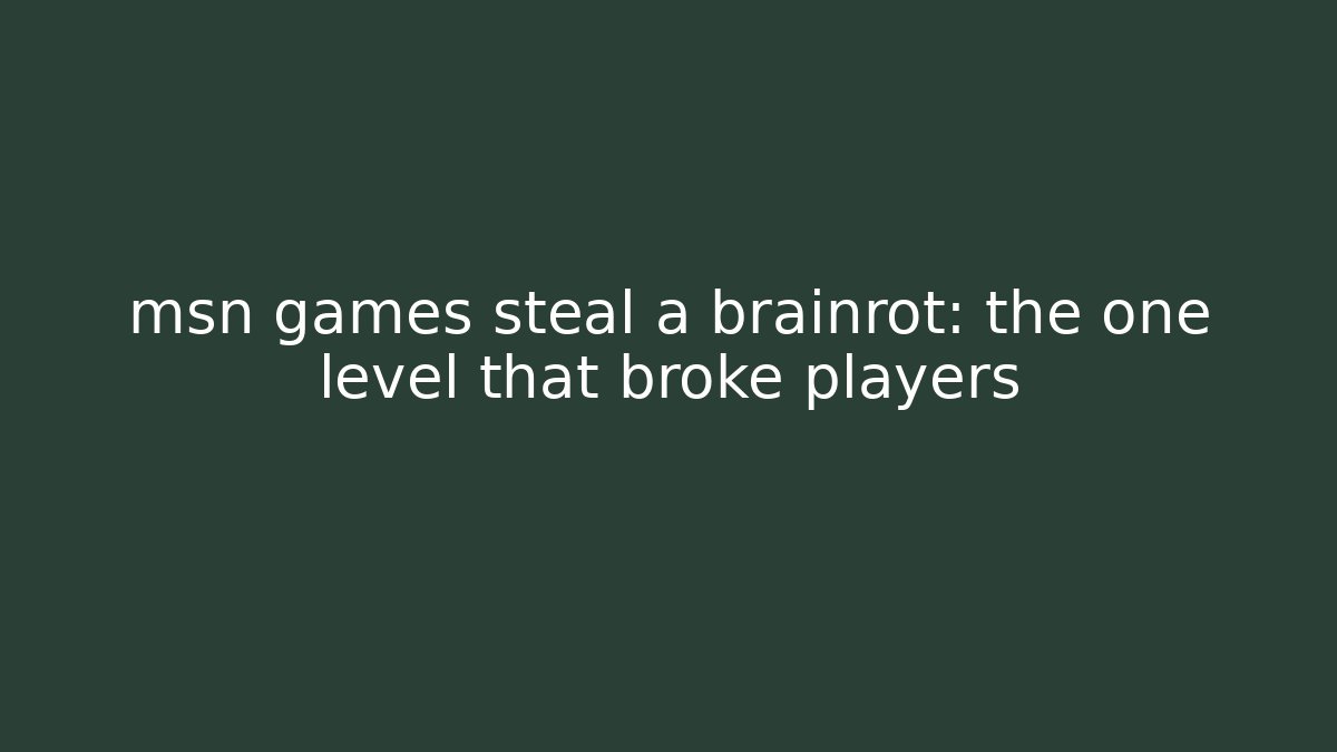 msn games steal a brainrot: the one level that broke players