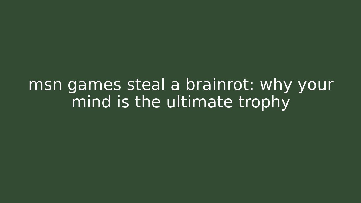 msn games steal a brainrot: why your mind is the ultimate trophy