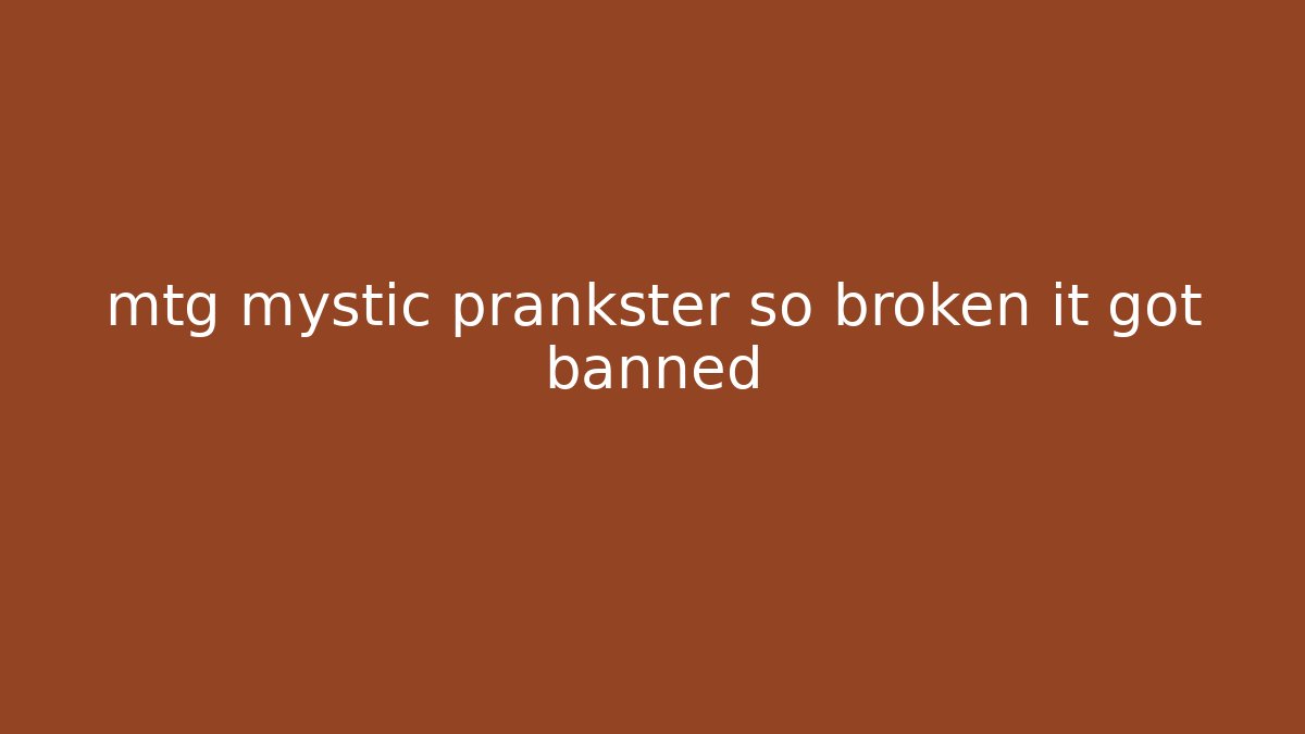 mtg mystic prankster so broken it got banned