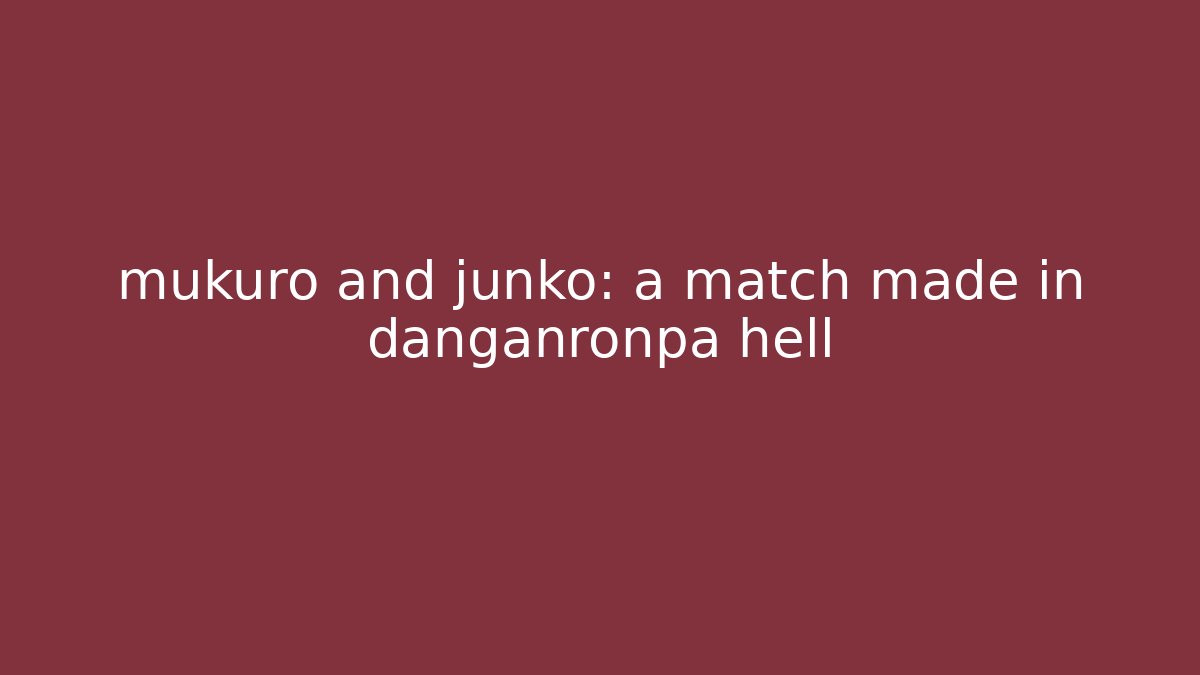 mukuro and junko: a match made in danganronpa hell