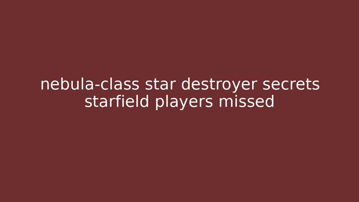 nebula-class star destroyer secrets starfield players missed