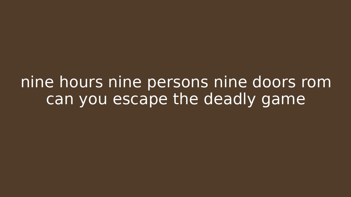 nine hours nine persons nine doors rom can you escape the deadly game