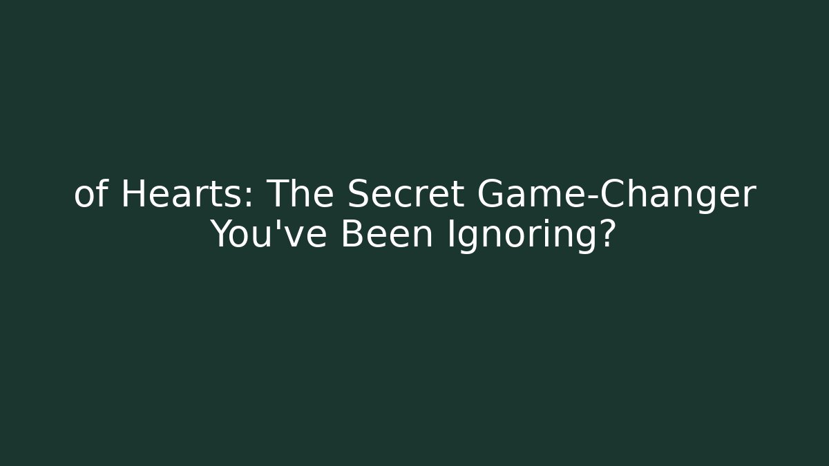 of Hearts: The Secret Game-Changer You’ve Been Ignoring?