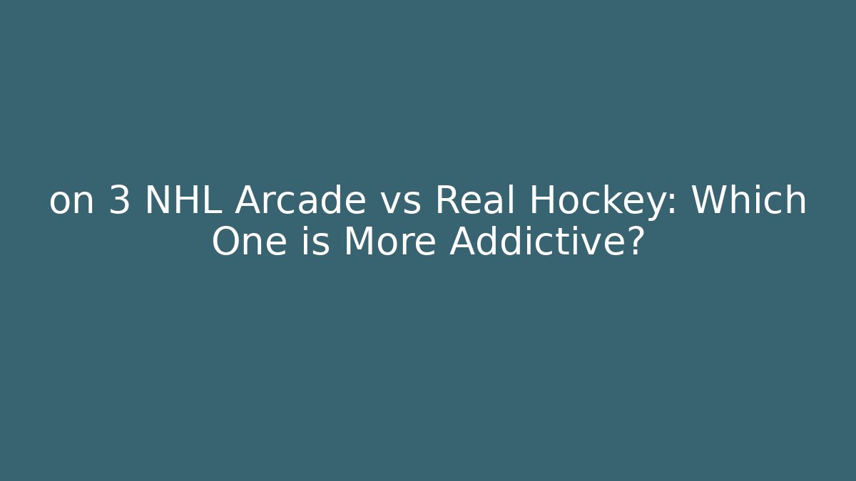 on 3 NHL Arcade vs Real Hockey: Which One is More Addictive?
