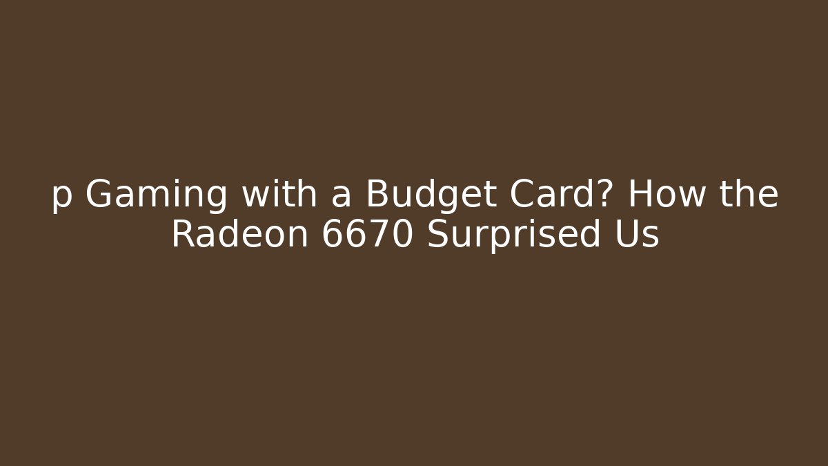 p Gaming with a Budget Card? How the Radeon 6670 Surprised Us
