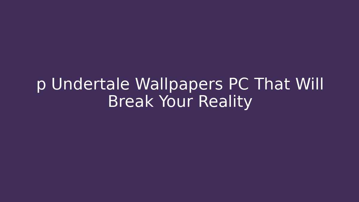 p Undertale Wallpapers PC That Will Break Your Reality