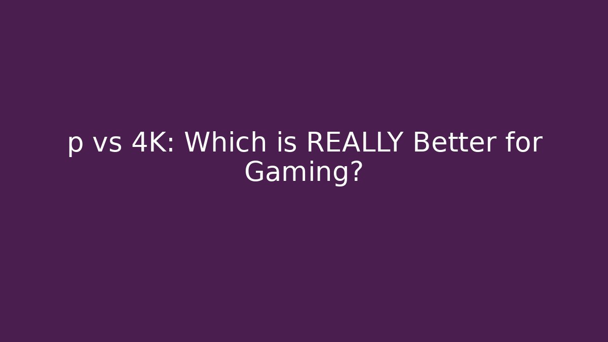 p vs 4K: Which is REALLY Better for Gaming? - Vintage E-Juice